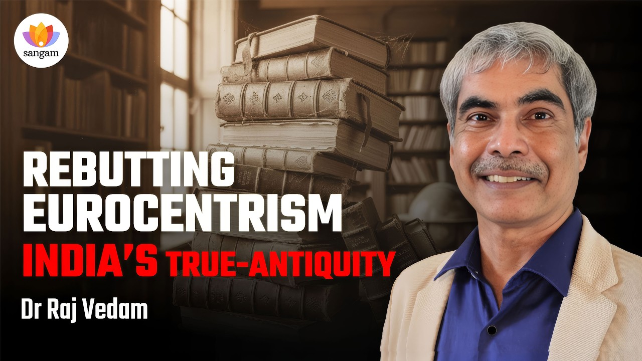 Challenging Eurocentrism: India’s True Civilisational Antiquity | Dr Raj Vedam